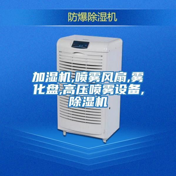 加濕機,噴霧風扇,霧化盤,高壓噴霧設備,除濕機