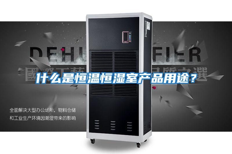 什么是恒溫恒濕室產品用途？