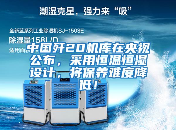 中國殲20機庫在央視公布，采用恒溫恒濕設計，將保養難度降低！