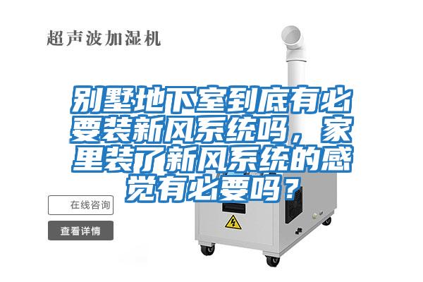 別墅地下室到底有必要裝新風(fēng)系統(tǒng)嗎，家里裝了新風(fēng)系統(tǒng)的感覺有必要嗎？