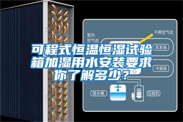 可程式恒溫恒濕試驗箱加濕用水安裝要求你了解多少?