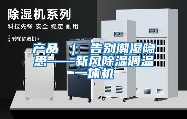 產品 | 告別潮濕隱患——新風除濕調溫一體機