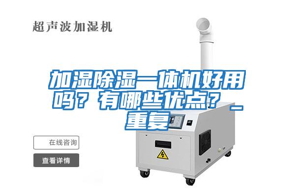 加濕除濕一體機(jī)好用嗎？有哪些優(yōu)點(diǎn)？_重復(fù)