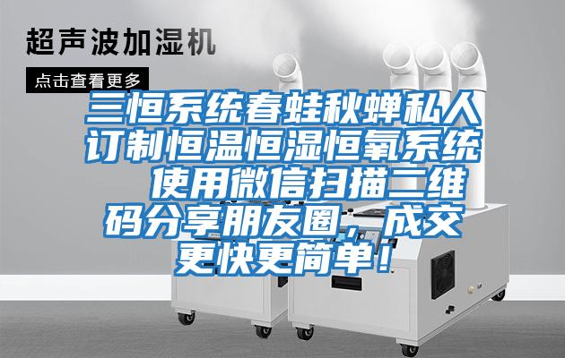 三恒系統(tǒng)春蛙秋蟬私人訂制恒溫恒濕恒氧系統(tǒng)  使用微信掃描二維碼分享朋友圈，成交更快更簡單！