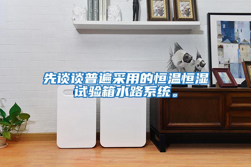 先談?wù)勂毡椴捎玫暮銣睾銤裨囼?yàn)箱水路系統(tǒng)。