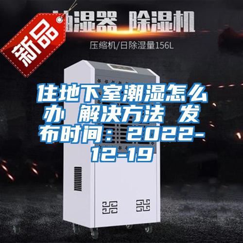 住地下室潮濕怎么辦 解決方法 發布時間：2022-12-19