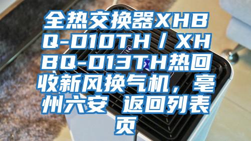 全熱交換器XHBQ-D10TH／XHBQ-D13TH熱回收新風換氣機，亳州六安 返回列表頁