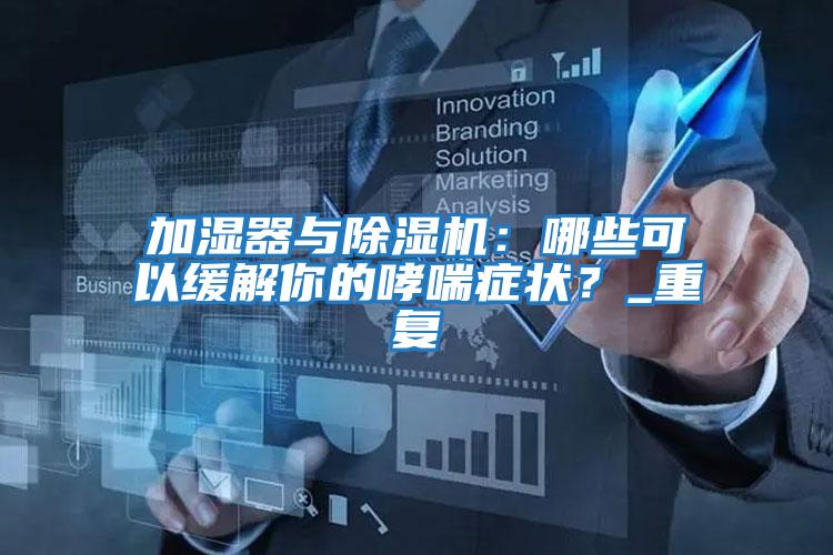 加濕器與除濕機：哪些可以緩解你的哮喘癥狀？_重復