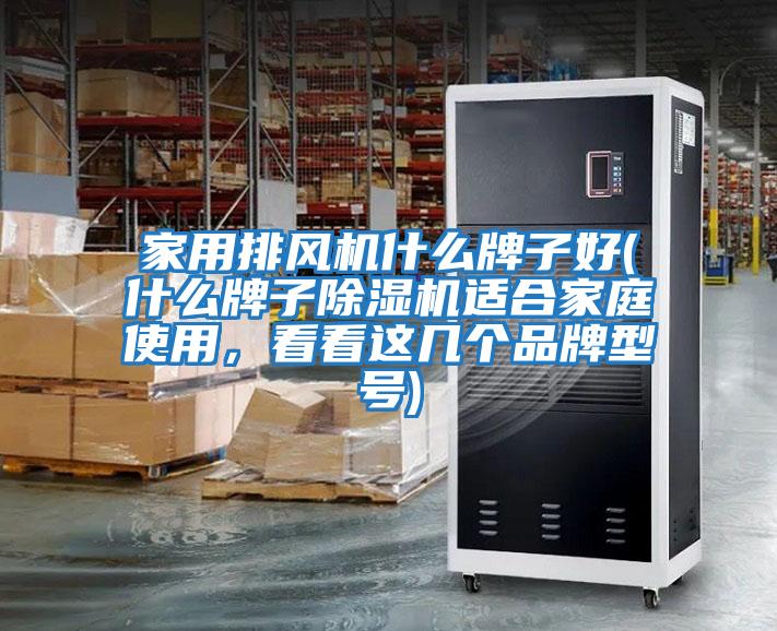 家用排風(fēng)機什么牌子好(什么牌子除濕機適合家庭使用，看看這幾個品牌型號)