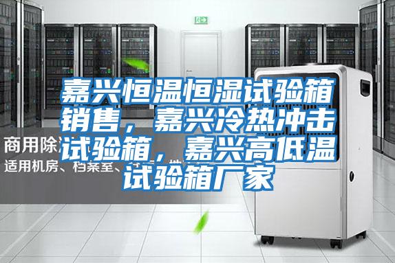 嘉興恒溫恒濕試驗箱銷售,嘉興冷熱沖擊試驗箱,嘉興高低溫試驗箱廠家