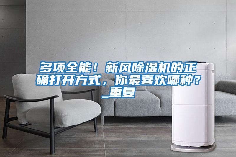 多項(xiàng)全能！新風(fēng)除濕機(jī)的正確打開(kāi)方式，你最喜歡哪種？_重復(fù)
