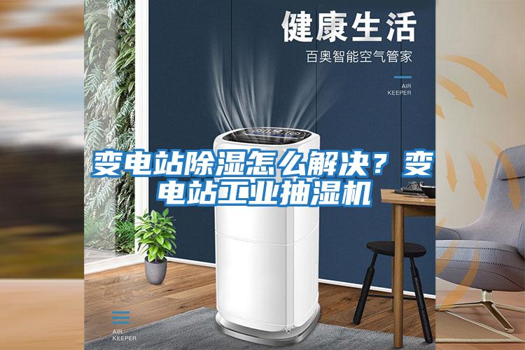 變電站除濕怎么解決？變電站工業(yè)抽濕機(jī)