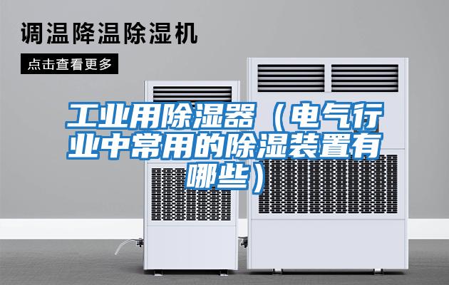 工業用除濕器(電氣行業中常用的除濕裝置有哪些)