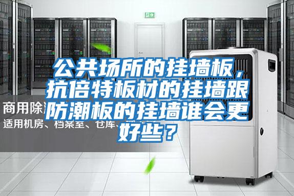 公共場(chǎng)所的掛墻板，抗倍特板材的掛墻跟防潮板的掛墻誰會(huì)更好些？