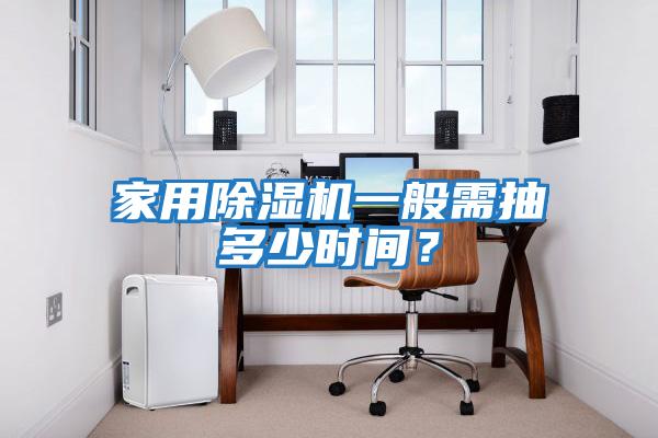 家用除濕機一般需抽多少時間?