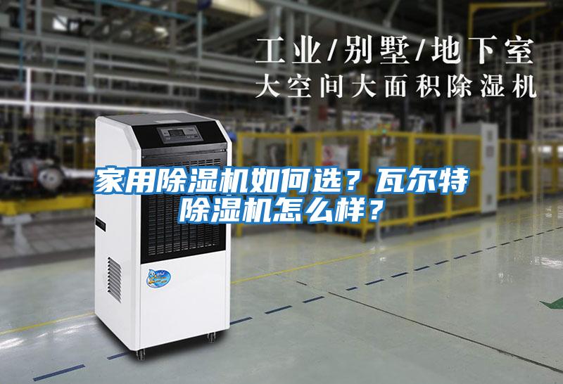 家用除濕機(jī)如何選？瓦爾特除濕機(jī)怎么樣？