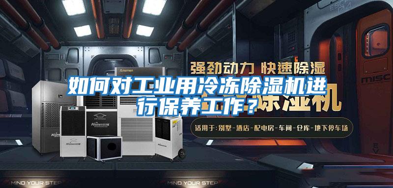 如何對工業用冷凍除濕機進行保養工作？