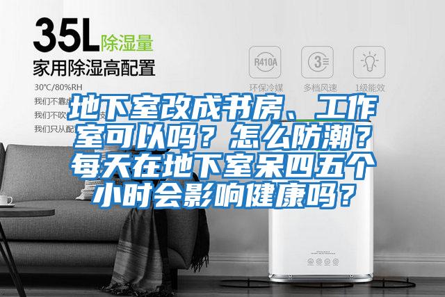 地下室改成書房、工作室可以嗎？怎么防潮？每天在地下室呆四五個(gè)小時(shí)會(huì)影響健康嗎？
