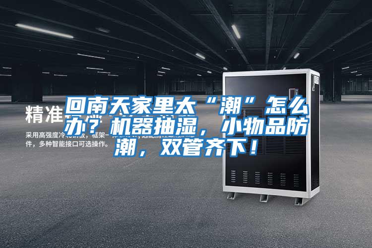 回南天家里太“潮”怎么辦？機器抽濕，小物品防潮，雙管齊下！
