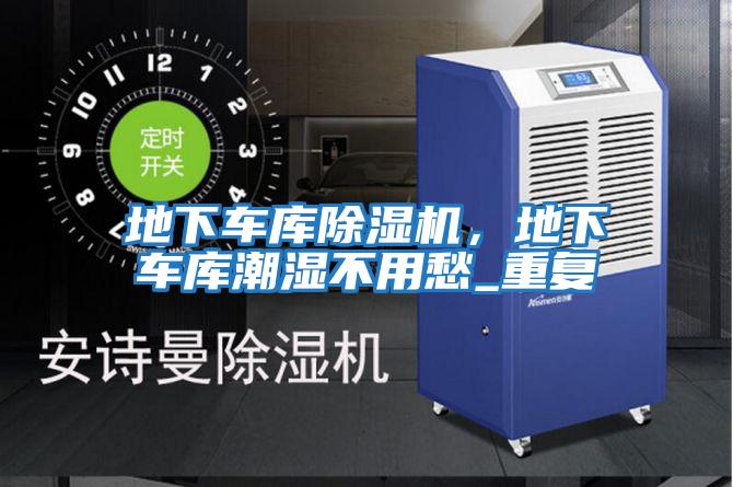 地下車庫除濕機，地下車庫潮濕不用愁_重復