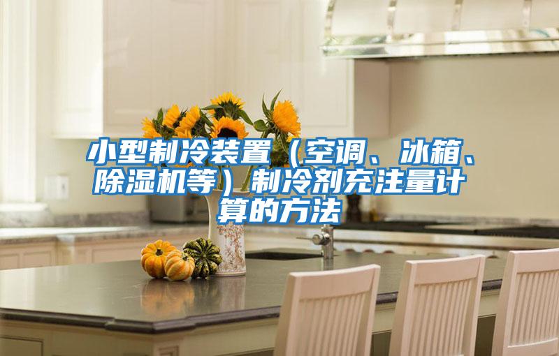 小型制冷裝置（空調、冰箱、除濕機等）制冷劑充注量計算的方法