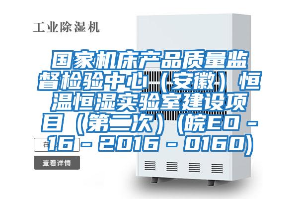 國家機床產(chǎn)品質(zhì)量監(jiān)督檢驗中心（安徽）恒溫恒濕實驗室建設(shè)項目（第二次）(皖EO－16－2016－0160)