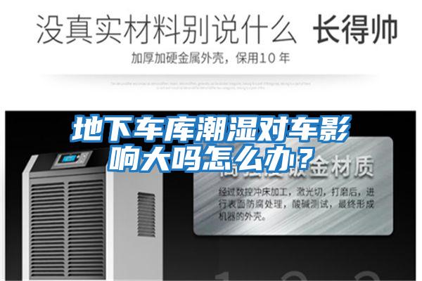 地下車庫潮濕對(duì)車影響大嗎怎么辦？