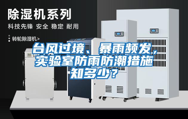 臺風過境、暴雨頻發(fā)，實驗室防雨防潮措施知多少？