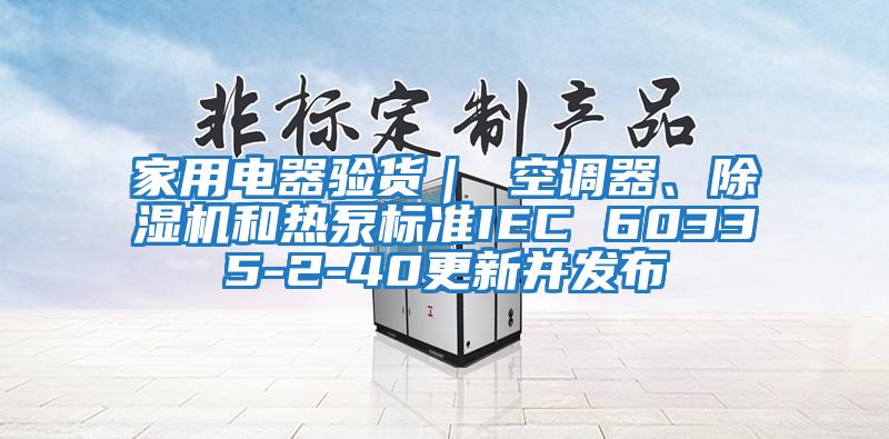 家用電器驗貨| 空調器、除濕機和熱泵標準IEC 60335-2-40更新并發布