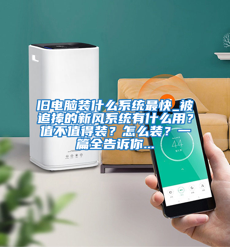 舊電腦裝什么系統最快_被追捧的新風系統有什么用？值不值得裝？怎么裝？一篇全告訴你...