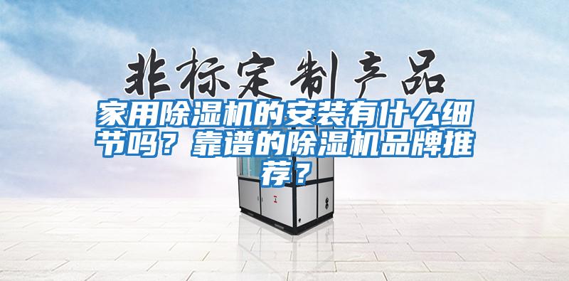 家用除濕機的安裝有什么細節嗎?靠譜的除濕機品牌推薦?