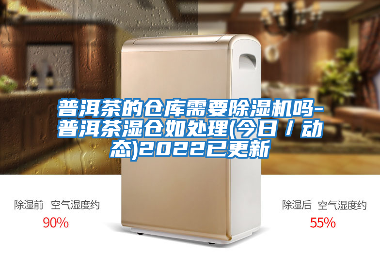 普洱茶的倉庫需要除濕機嗎-普洱茶濕倉如處理(今日／動態)2022已更新