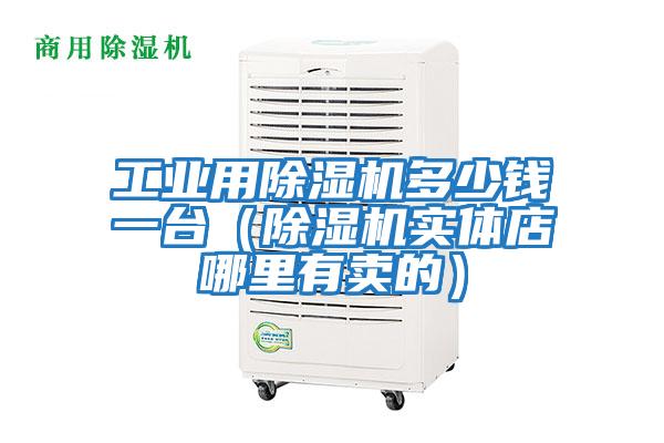 工業(yè)用除濕機(jī)多少錢一臺(tái)（除濕機(jī)實(shí)體店哪里有賣的）