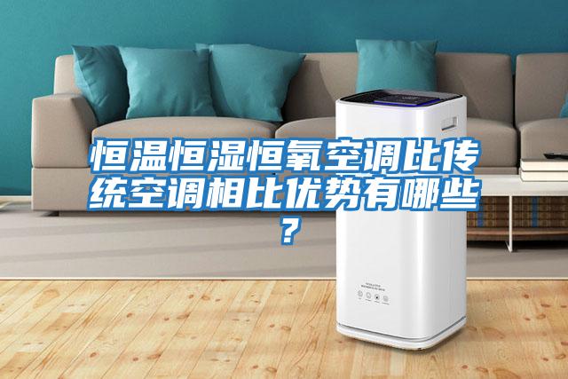 恒溫恒濕恒氧空調(diào)比傳統(tǒng)空調(diào)相比優(yōu)勢有哪些？
