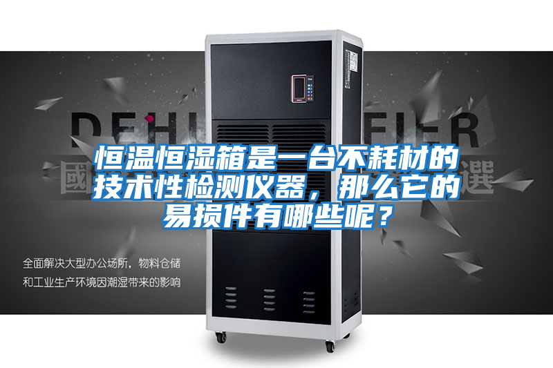 恒溫恒濕箱是一臺不耗材的技術(shù)性檢測儀器，那么它的易損件有哪些呢？