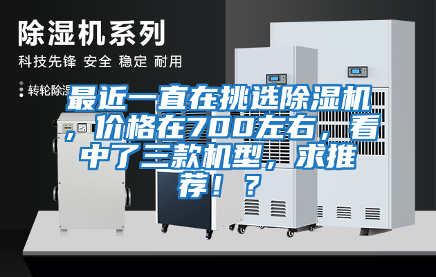 最近一直在挑選除濕機，價格在700左右，看中了三款機型，求推薦?。?/></p>
						    <p style=