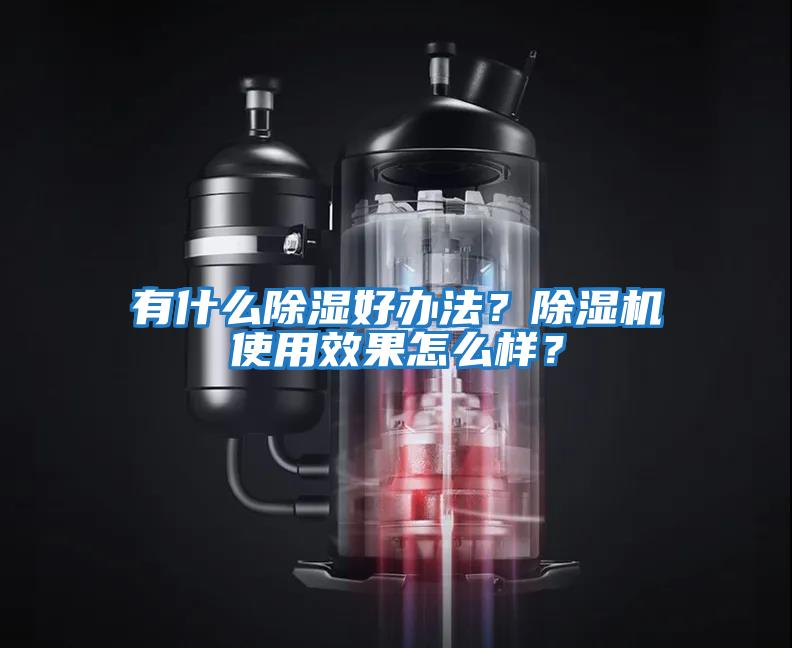有什么除濕好辦法？除濕機使用效果怎么樣？