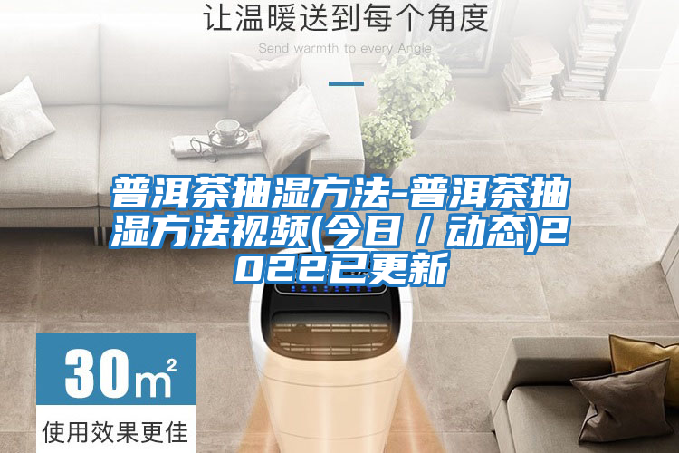 普洱茶抽濕方法-普洱茶抽濕方法視頻(今日／動態)2022已更新