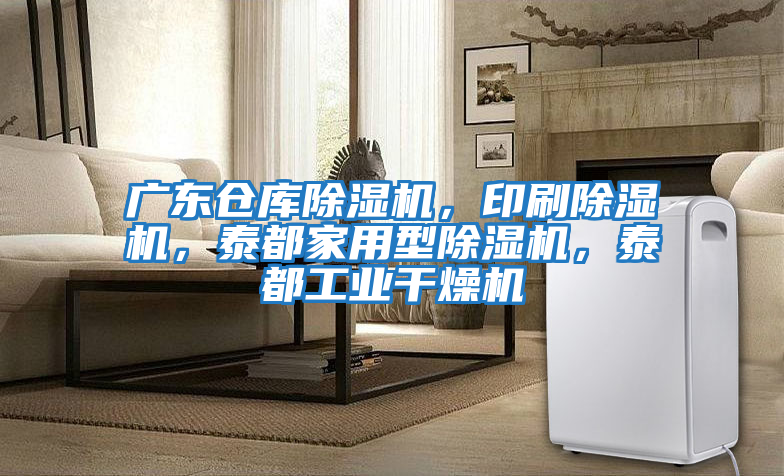 廣東倉庫除濕機(jī)，印刷除濕機(jī)，泰都家用型除濕機(jī)，泰都工業(yè)干燥機(jī)