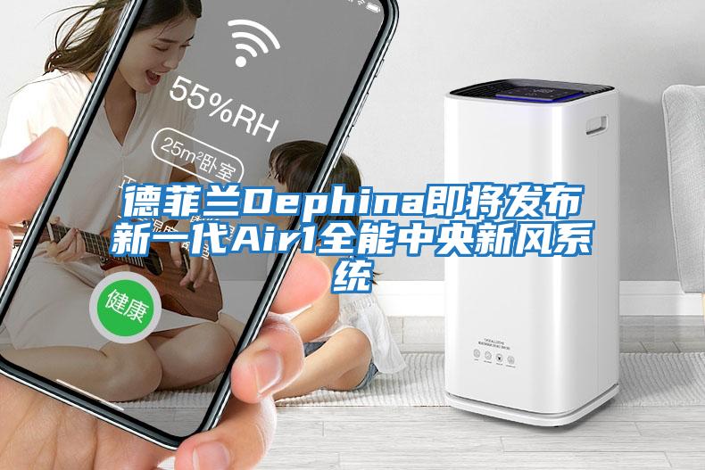 德菲蘭Dephina即將發布新一代Air1全能中央新風系統