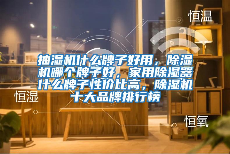 抽濕機什么牌子好用，除濕機哪個牌子好，家用除濕器什么牌子性價比高，除濕機十大品牌排行榜