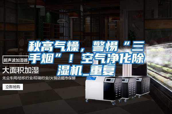秋高氣燥，警惕“三手煙”！空氣凈化除濕機_重復