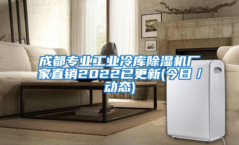 成都專業工業冷庫除濕機廠家直銷2022已更新(今日/動態)