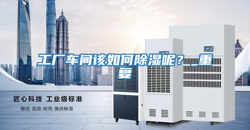 工廠車間該如何除濕呢？_重復