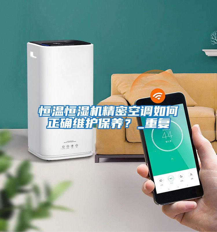 恒溫恒濕機精密空調如何正確維護保養(yǎng)？_重復