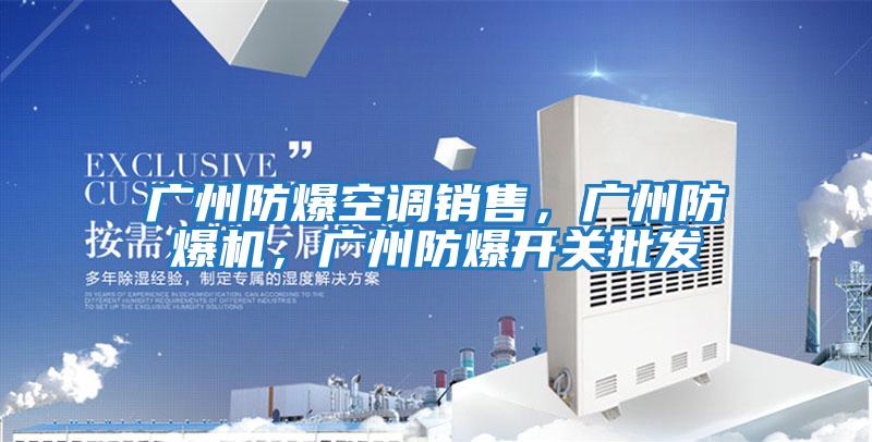 廣州防爆空調(diào)銷(xiāo)售，廣州防爆機(jī)，廣州防爆開(kāi)關(guān)批發(fā)