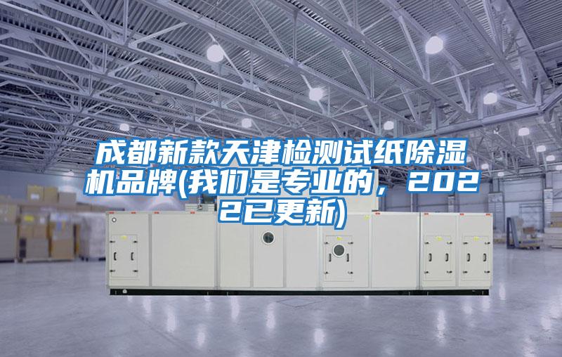 成都新款天津檢測試紙除濕機品牌(我們是專業的，2022已更新)