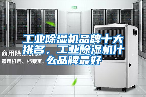 工業除濕機品牌十大排名，工業除濕機什么品牌最好