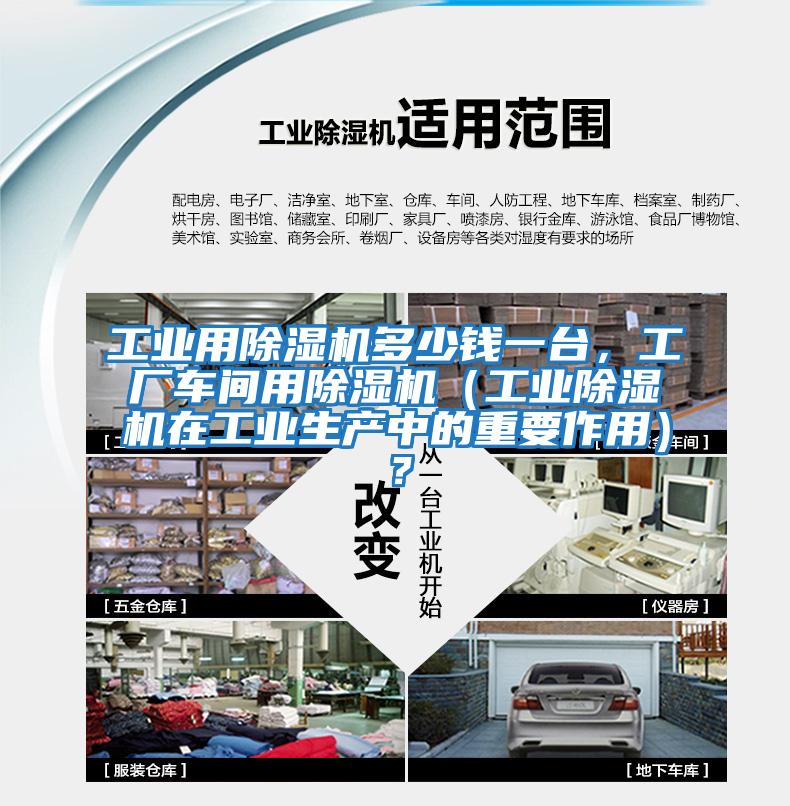 工業(yè)用除濕機(jī)多少錢一臺，工廠車間用除濕機(jī)（工業(yè)除濕機(jī)在工業(yè)生產(chǎn)中的重要作用）？