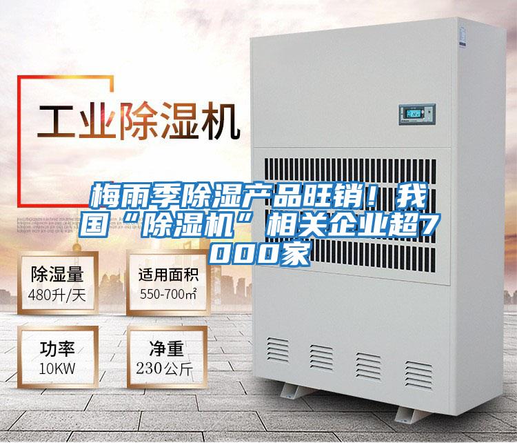 梅雨季除濕產品旺銷！我國“除濕機”相關企業超7000家
